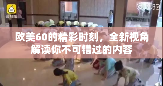 欧美60的精彩时刻，全新视角解读你不可错过的内容