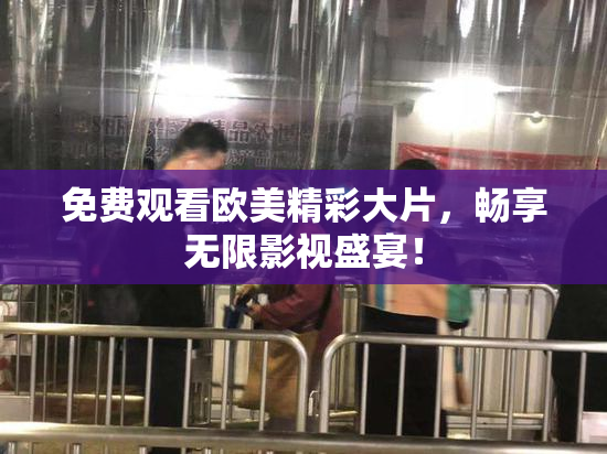 免费观看欧美精彩大片，畅享无限影视盛宴！