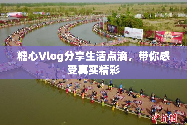 糖心Vlog分享生活点滴，带你感受真实精彩