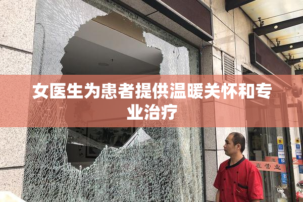 女医生为患者提供温暖关怀和专业治疗