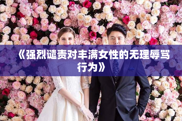 《强烈谴责对丰满女性的无理辱骂行为》
