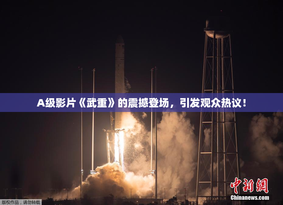 A级影片《武重》的震撼登场，引发观众热议！