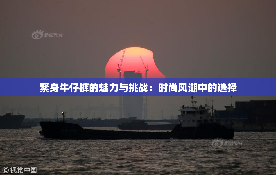 紧身牛仔裤的魅力与挑战：时尚风潮中的选择