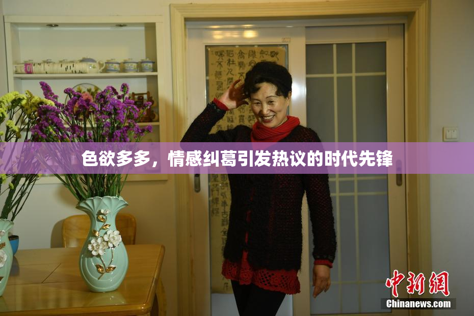 色欲多多，情感纠葛引发热议的时代先锋
