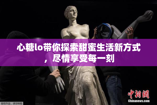 心糖lo带你探索甜蜜生活新方式，尽情享受每一刻