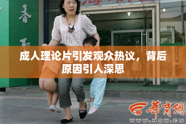 成人理论片引发观众热议，背后原因引人深思