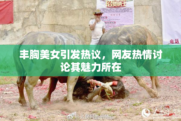 丰胸美女引发热议，网友热情讨论其魅力所在