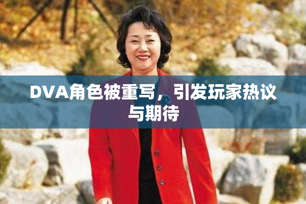 DVA角色被重写，引发玩家热议与期待
