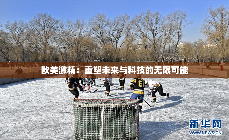 欧美激精：重塑未来与科技的无限可能