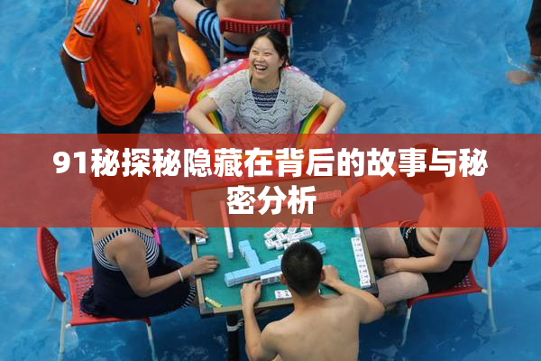 91秘探秘隐藏在背后的故事与秘密分析