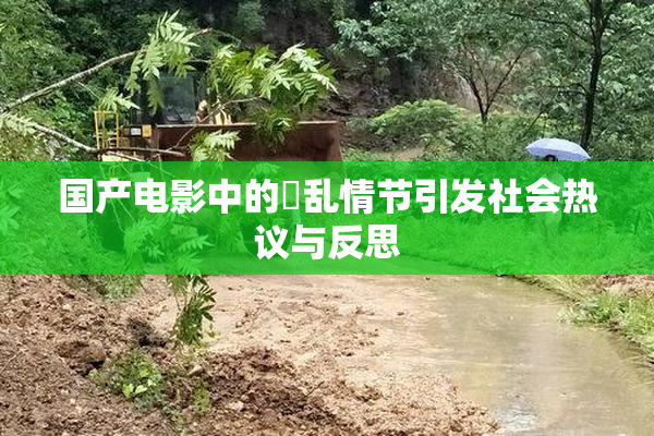 国产电影中的婬乱情节引发社会热议与反思