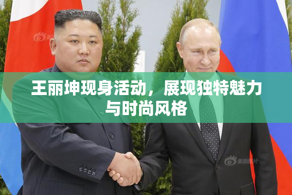 王丽坤现身活动，展现独特魅力与时尚风格