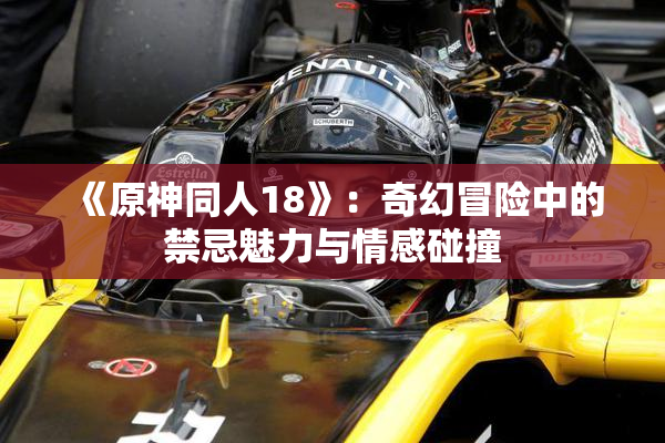 《原神同人18》：奇幻冒险中的禁忌魅力与情感碰撞
