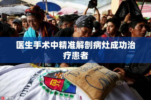医生手术中精准解剖病灶成功治疗患者