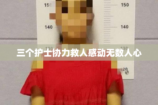 三个护士协力救人感动无数人心