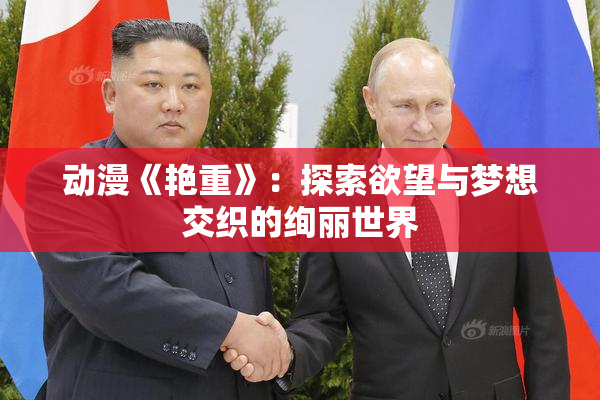 动漫《艳重》：探索欲望与梦想交织的绚丽世界