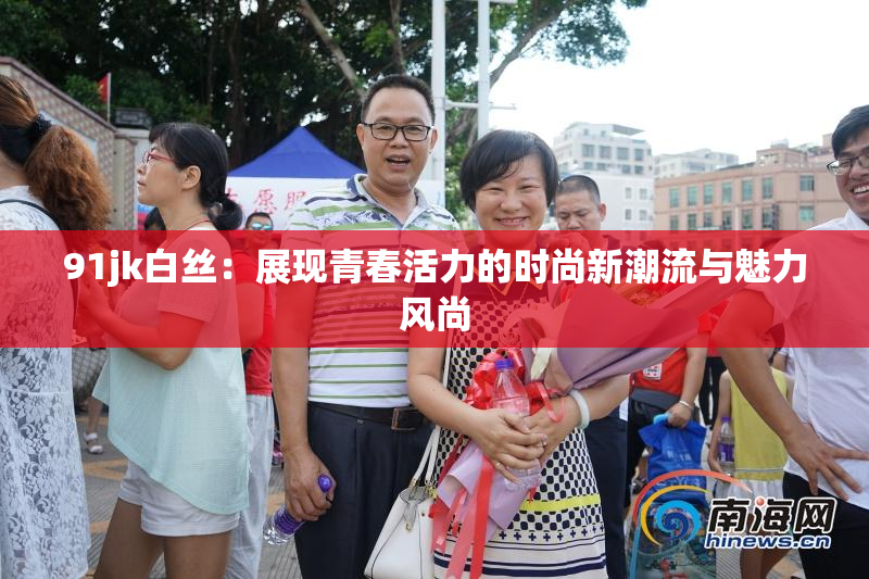 91jk白丝：展现青春活力的时尚新潮流与魅力风尚