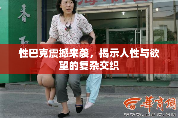 性巴克震撼来袭，揭示人性与欲望的复杂交织