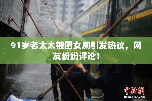 91岁老太太被困女厕引发热议，网友纷纷评论！