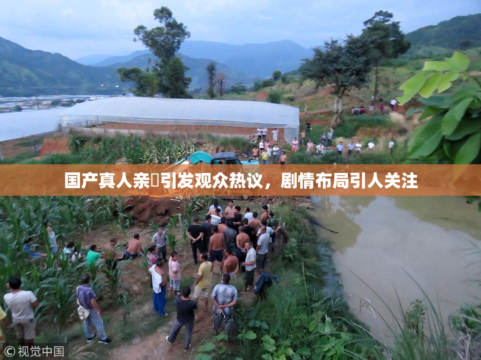 国产真人亲妺引发观众热议，剧情布局引人关注