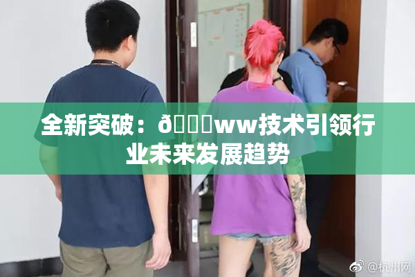 全新突破：🔞ww技术引领行业未来发展趋势