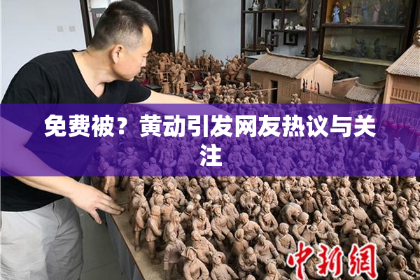 免费被？黄动引发网友热议与关注