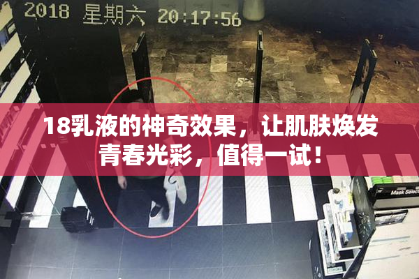 18乳液的神奇效果，让肌肤焕发青春光彩，值得一试！