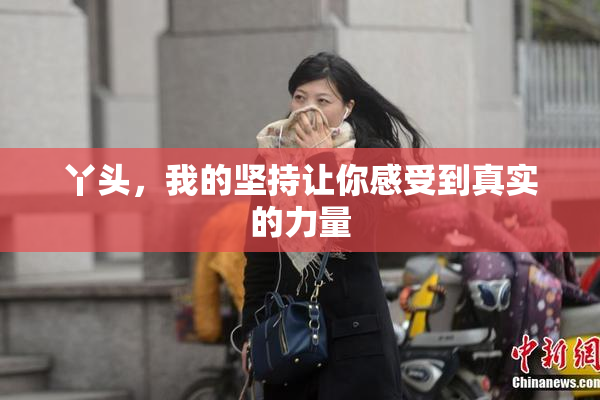 丫头，我的坚持让你感受到真实的力量