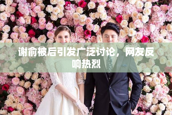 谢俞被后引发广泛讨论，网友反响热烈
