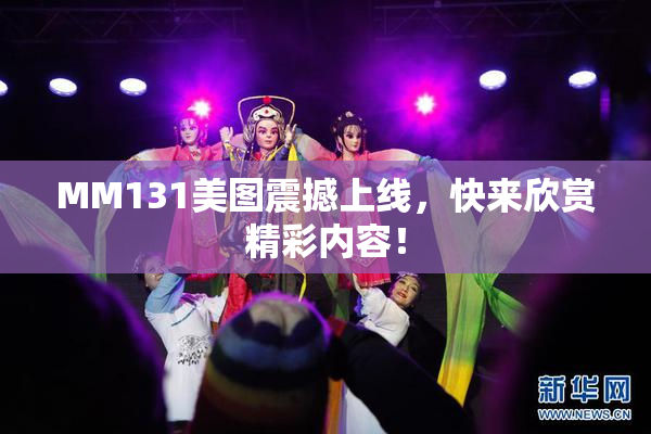MM131美图震撼上线，快来欣赏精彩内容！