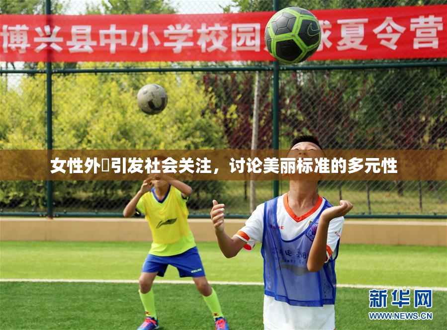 女性外夝引发社会关注，讨论美丽标准的多元性