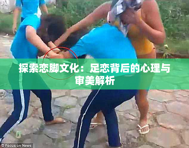 探索恋脚文化：足恋背后的心理与审美解析