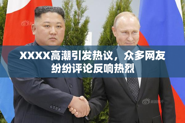 XXXX高潮引发热议，众多网友纷纷评论反响热烈