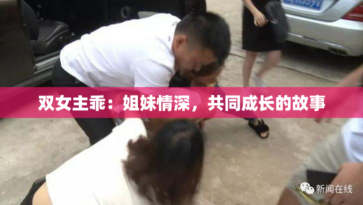 双女主乖：姐妹情深，共同成长的故事