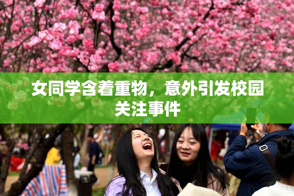 女同学含着重物，意外引发校园关注事件