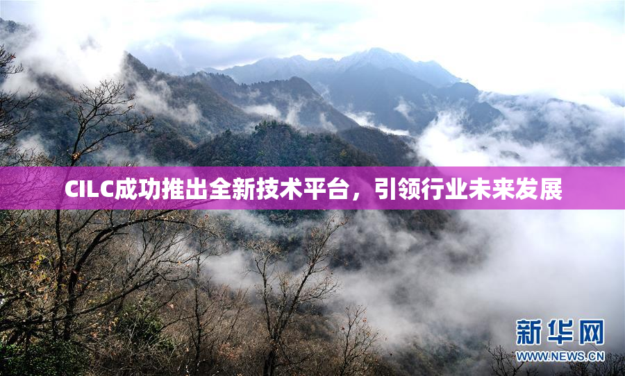 CILC成功推出全新技术平台，引领行业未来发展