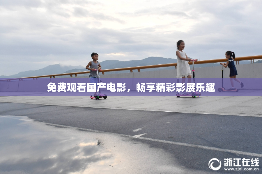 免费观看国产电影，畅享精彩影展乐趣