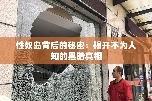 性奴岛背后的秘密：揭开不为人知的黑暗真相