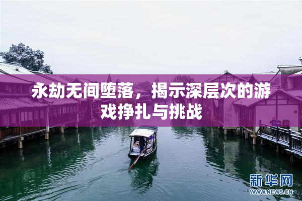 永劫无间堕落，揭示深层次的游戏挣扎与挑战