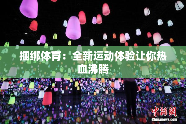捆绑体育：全新运动体验让你热血沸腾