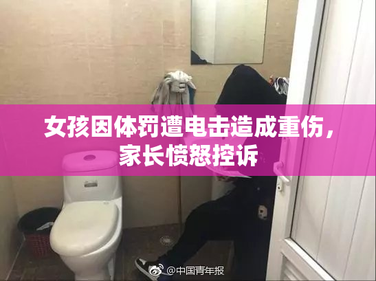 女孩因体罚遭电击造成重伤，家长愤怒控诉