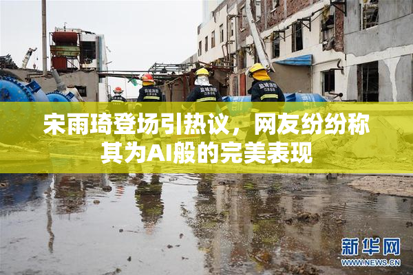 宋雨琦登场引热议，网友纷纷称其为AI般的完美表现