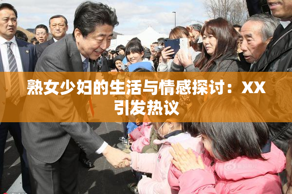 熟女少妇的生活与情感探讨：XX引发热议