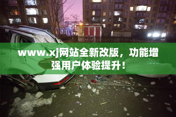 www.xj网站全新改版，功能增强用户体验提升！