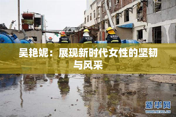 吴艳妮：展现新时代女性的坚韧与风采