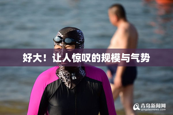 好大！让人惊叹的规模与气势