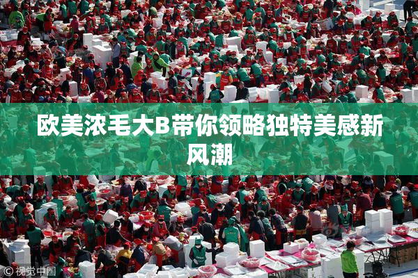 欧美浓毛大B带你领略独特美感新风潮