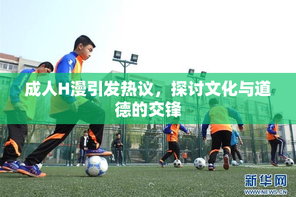 成人H漫引发热议，探讨文化与道德的交锋