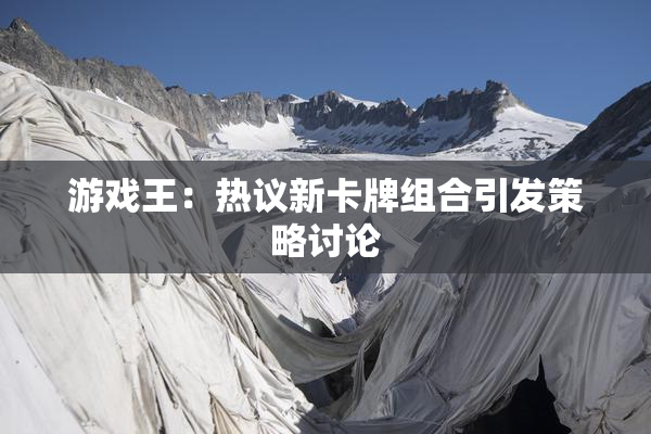 游戏王：热议新卡牌组合引发策略讨论