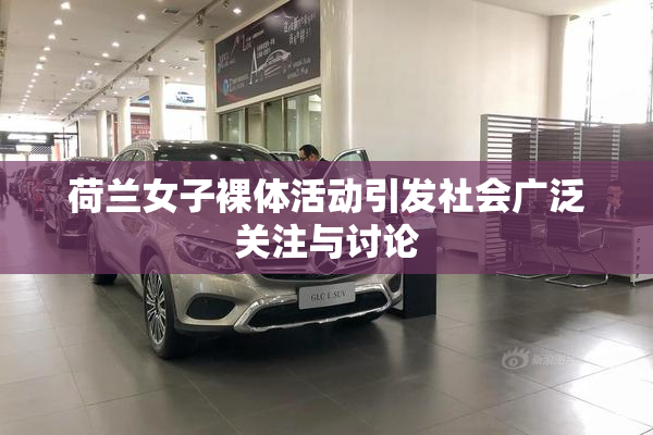 荷兰女子裸体活动引发社会广泛关注与讨论
